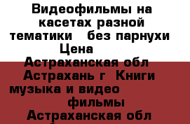 Видеофильмы на касетах разной тематики , без парнухи › Цена ­ 50 - Астраханская обл., Астрахань г. Книги, музыка и видео » DVD, Blue Ray, фильмы   . Астраханская обл.,Астрахань г.